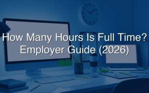How Many Hours Is Full Time? Employer Guide (2026)