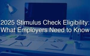 2025 Stimulus Check Eligibility: What Employers Need To Know